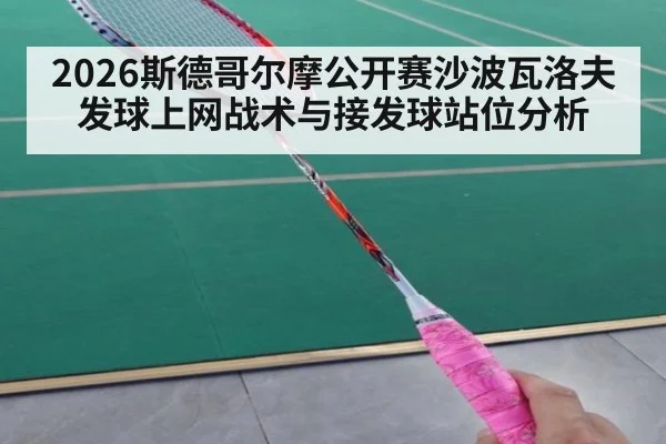 2026斯德哥尔摩公开赛沙波瓦洛夫发球上网战术与接发球站位分析